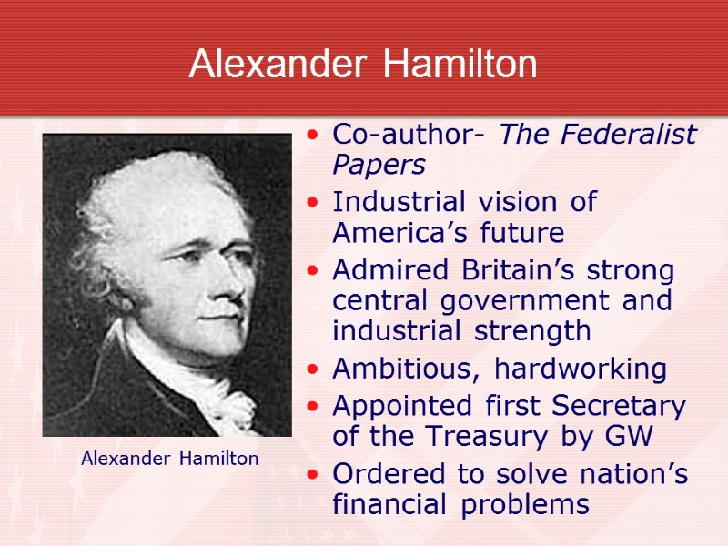 Alexander Hamilton Co-author- The Federalist Papers Industrial vision of America’s future Admired Britain’s strong